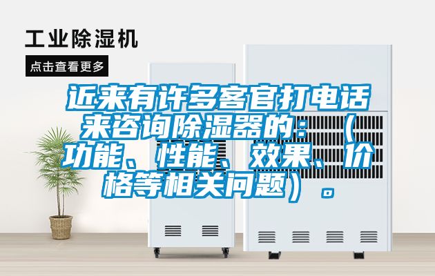 近來有許多客官打電話來咨詢除濕器的：（功能、性能、效果、價格等相關問題）。
