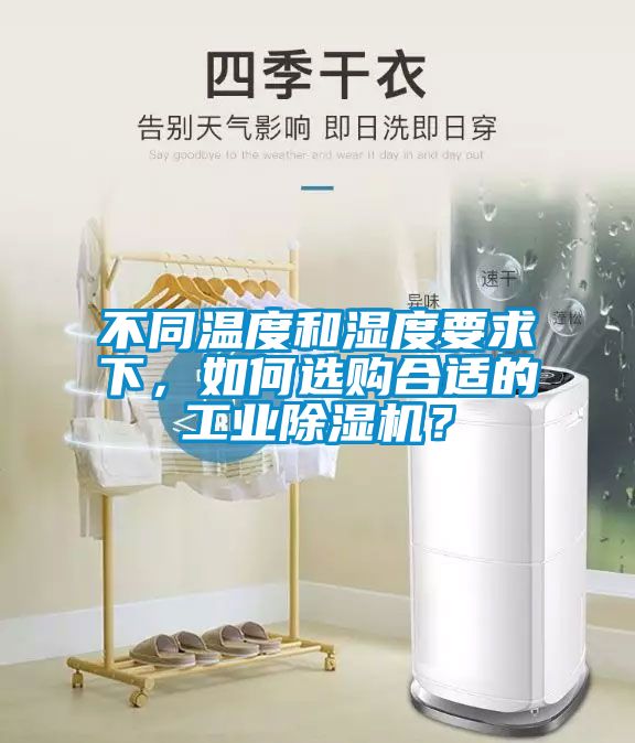 不同溫度和濕度要求下，如何選購合適的工業除濕機？